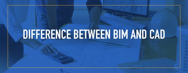 Difference Between BIM and CAD