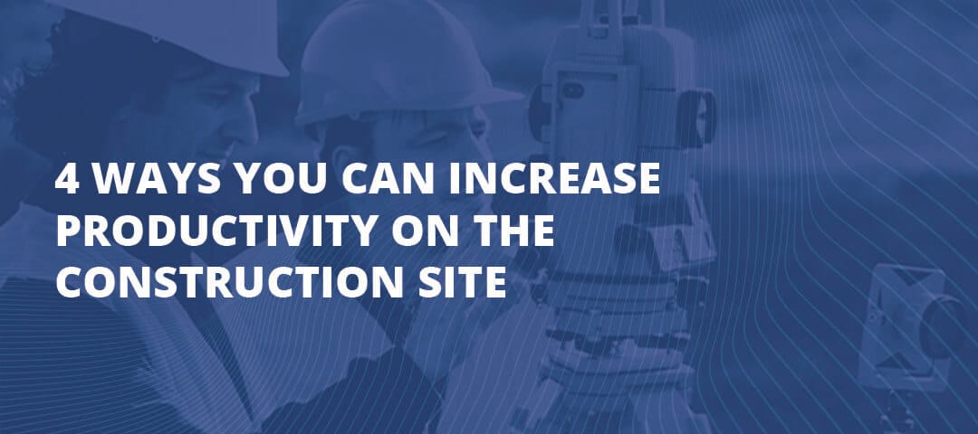 4 Ways You Can Increase Productivity on the Construction Site