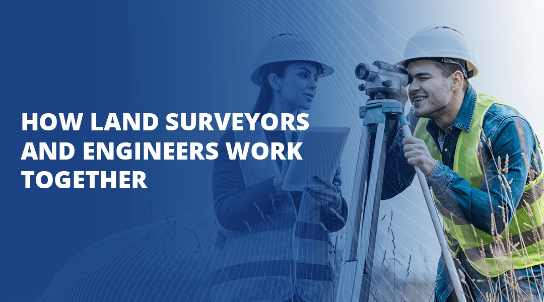 How Land Surveyors and Engineers Work Together