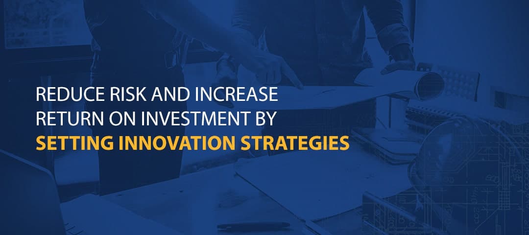 Reduce Risk and Increase Return on Investment by Setting Innovation Strategies