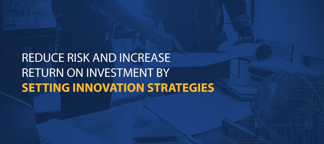 Reduce Risk and Increase Return on Investment by Setting Innovation Strategies